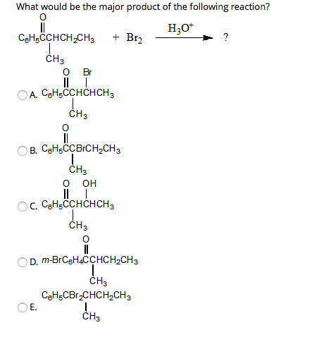 What would be the major product of the following reaction? H2O+ CHECCHCH2CH3 + Br2 = o Br OA. CHECCHCHCH3 CH3 OB. CHCcBrCH CH