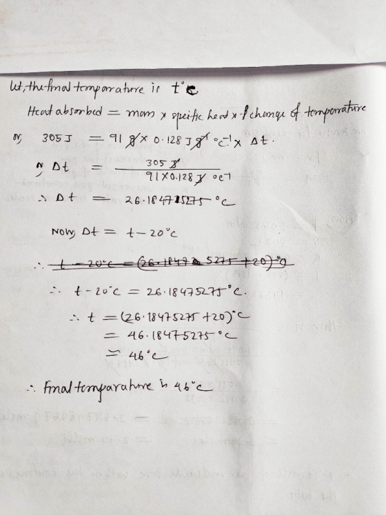 let, the final temparature is the sorbed = mom x speific heat x-f chenge of temperature og 305J = 918* 0.128 Igtoclx st. Dt =