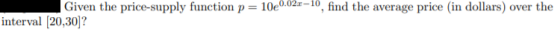 Given the price-supply function p = 10e0.021-10, find the average price in dollars) over the interval (20,30]?