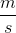\frac{m}{s}