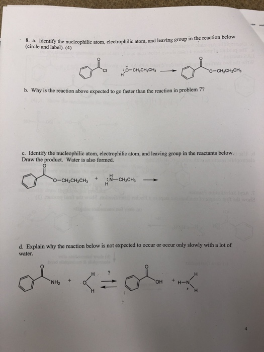 a. Identify (circle and label). (4) the nucleophilic atom, electrophilic atom, and leaving group in the reaction below 0 b. Why is the reaction above expected to go faster than the reaction in problem 7? c. Identify the nucleophilic atom, electrophilic atom, and leaving group in the reactants below. Draw the product. Water is also formed 人 0 o-CH,CH,CH-CHCH d. Explain why the reaction below is not expected to occur or occur only slowly with a lot of water. NH2 + он