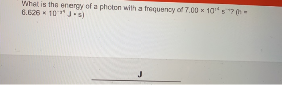 What is the energy of a photon with a frequency of 7.00 x 104 s 1? (h 6.626x 10 34J.s) J