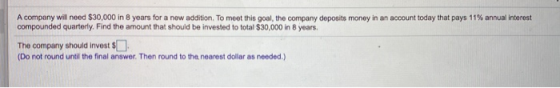 A company will need $30,000 in 8 years for a new addition. To moet this goal, the company deposits money in an account today