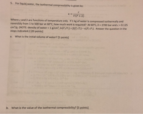 5. For liquid water, the isothermal compressibility is given by: V(P +b) Where c and b are functions of temperature only. If