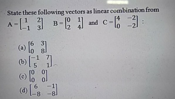 State these following vectors as linear combination from A=L1 ) B=(. ) and c=[# 2] : (b[5 olo o