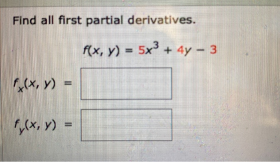 Find all first partial derivatives. f(x, y) = 5x3 + 4y - 3 f(x,y) = f(x,y) =