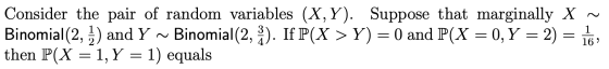 Consider the pair of random variables (X,Y). Suppose that marginally X ~ Binomial(2, ) and Y ~ Binomial(2, 3). If P(X > Y) =