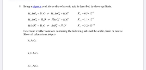 8. Being a triprotic acid, the acidity of arsenic acid is described by three equilibria. K HAO, + HO = H AsO; +H0 H, ASO, + H