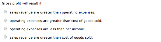 Gross profit will result if sales revenue are greater than operating expenses operating expenses are greater than cost of goo