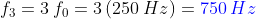 f_3=3\: f_0=3\left ( 250\: Hz \right )={\color{Blue} 750\: Hz}