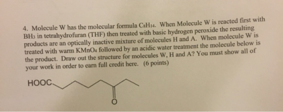 4. Molecule W has the molecular formula C&H. When Molecule W is reacted first with BH3 in tetrahydrofuran (THF) then treated
