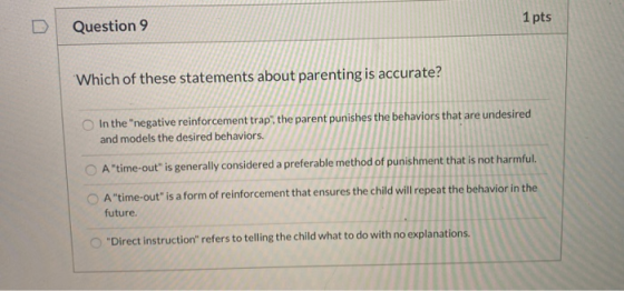 1 pts Question 9 Which of these statements about parenting is accurate? In the negative reinforcement trap, the parent puni
