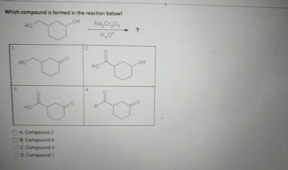 Which compund is formed in the reaction below? OH Na Cr O, ? HO H,O* 2 HO OH HO 3. 4. H HO OA Compound 2 B. Compound 4 c. Com