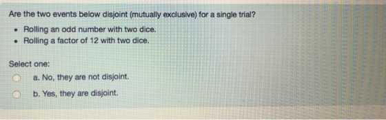 Are the two events below disjoint (mutually exclusive) for a single trial? • Rolling an odd number with two dice. • Rolling a