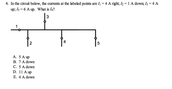 4. In the circuit below, the currents at the labeled points are I1 4 A right; /2-1 A down; 13 4 A up; 1s-6Aup. What is 14? 3 2 4 A. 5 A up B. 7 A down C. 5 A down D. 11 A up E. 4 A down
