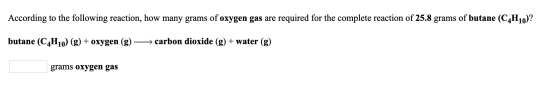 According to the following reaction, how many grams of oxygen gas are required for the complete reaction of 25.8 grams of but