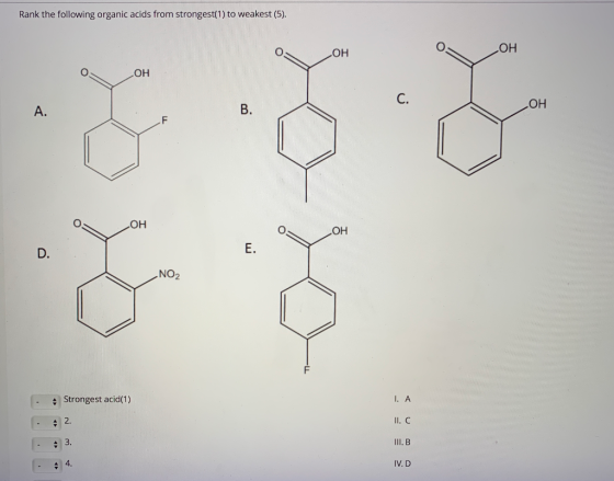Rank the following organic acids from strongest(1) to weakest (5). НО HO OH С. В. А. Но F HO HO Е. D. NO2 I. A Strongest acid