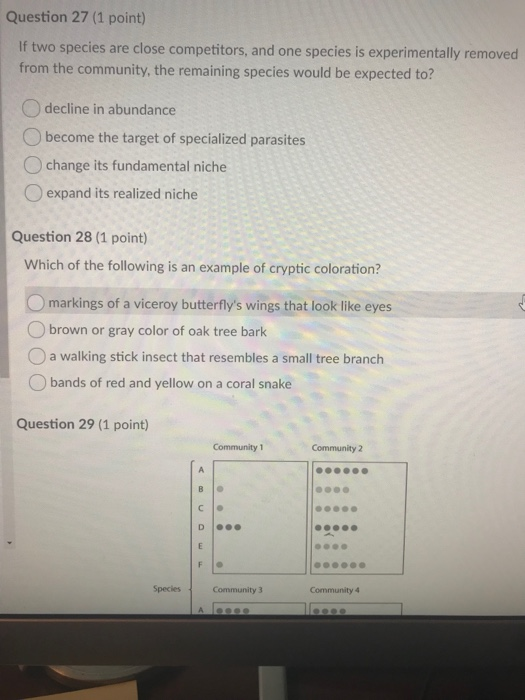 Question 27 (1 point) If two species are close competitors, and one species is experimentally removed from the community, the