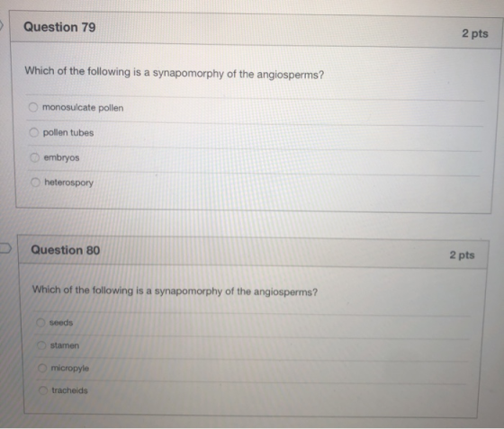 Question 79 2 pts Which of the following is a synapomorphy of the angiosperms? monosulcate pollen pollen tubes embryos hetero