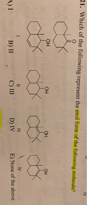 21. Which of the following represent the enol form of the following molecule? OH OH cox cox B)11, CI DIVE) None of the above