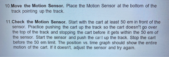 10. Move the Motion Sensor. Place the Motion Sensor at the bottom of the track pointing up the track. 11. Check the Motion Se