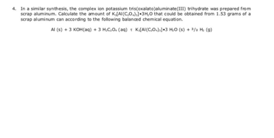 4. In a similar synthesis, the complex ion potassium tris(oxalato)aluminate (III) trihydrate was prepared from scrap aluminum