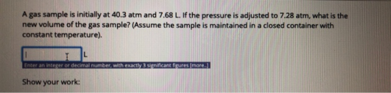 A gas sample is initially at 40.3 atm and 7.68 L. If the pressure is adjusted to 7.28 atm, what is the new volume of the gas