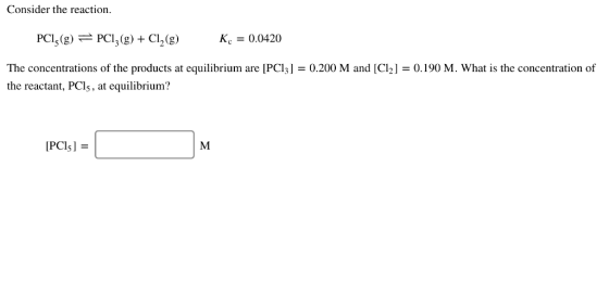 Consider the reaction. PCl (g)PC3(g) + Cl2(g) Ke = 0.0420 The concentrations of the products at equilibrium are [PCl3] = 0.20