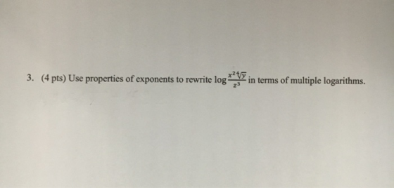 3. (4 pts) Use properties of exponents to rewrite log in terms of multiple logarithms.