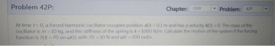 Problem 42P: Chapter: CH9 - Problem: 42P At time t = 0, a forced harmonic oscillator occupies position (0) = 0.1 mand has a v