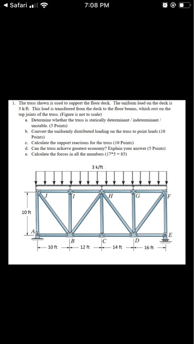 Safari . 7:08 PM 1. The truss shown is used to support the floor deck. The uniform load on the deck is 3 kit. This load is tr