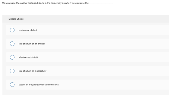 We calculate the cost of preferred stock in the same way as when we calculate the Multiple Choice pretax cost of debt rate of