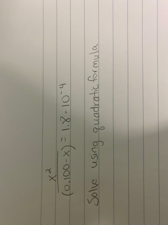 X2 (0.100-x) = 1.8.10-4 Solve using quadratic formula