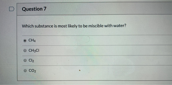 Question 7 Which substance is most likely to be miscible with water? CH3CI Cl2 O CO2