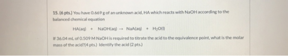 15. (6 pts.) You have 0.669 g of an unknown acid, HA which reacts with NaOH according to the balanced chemical equation HA(aq