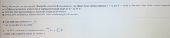 Using the simple random sample of weights of women from a data set, we obtain these sample statistics nm50 and x 140.09 lb. R