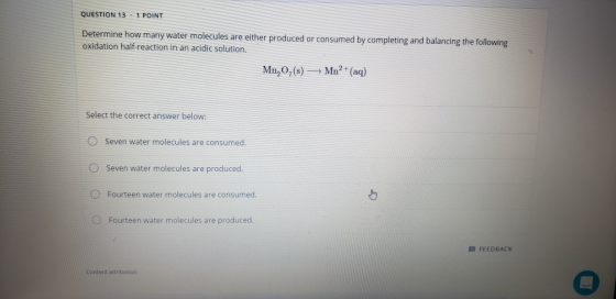 QUESTION 13.1 POINT Determine how many water molecules are either produced or consumed by completing and balancing the follow