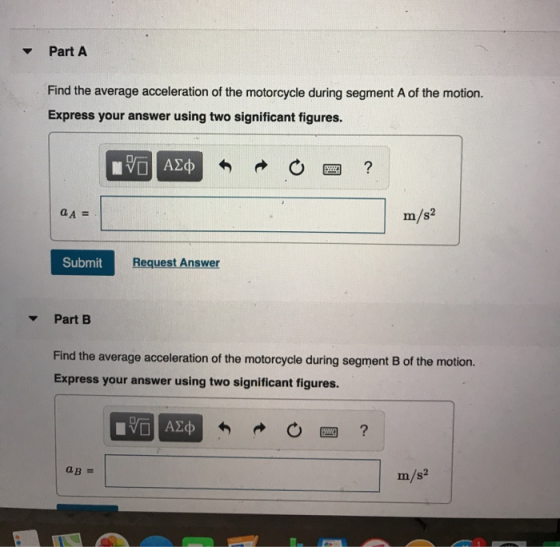 Part A Find the average acceleration of the motorcycle during segment A of the motion. Express your answer using two signific