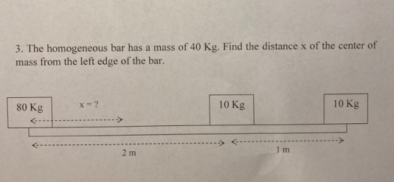 3. The homogeneous bar has a mass of 40 Kg. Find the distance x of the center of mass from the left edge of the bar. 80 Kg 10
