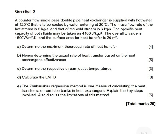 Question 3 A counter flow single pass double pipe heat exchanger is supplied with hot water at 120°C that is to be cooled by