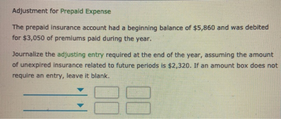 Adjustment for Prepaid Expense The prepaid insurance account had a beginning balance of $5,860 and was debited for $3,050 of