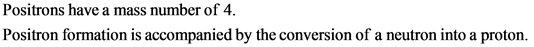 Positrons have a mass number of 4
Positron formation is accompanied by the conversion of a neutron into a proton.
