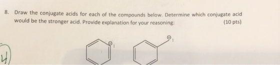 8. Draw the conjugate acids for each of the compounds below. Determine which conjugate acid would be the stronger acid. Provi
