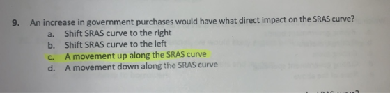 9. An increase in government purchases would have what direct impact on the SRAS curve? a. Shift SRAS curve to the right b. S