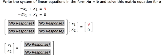 Write the system of linear equations in the form Ax = b and solve this matrix equation for x. = 9 -X1 + X2 -2x1 + x2 = 0 (No