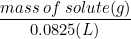 \small \frac{mass \: of \: solute (g) }{0.0825 (L)}