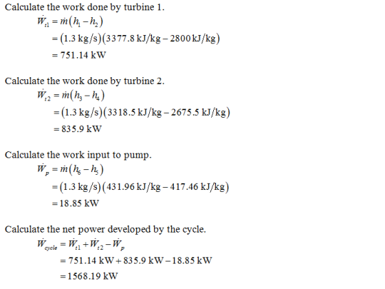 Calculate the work done by turbine 1. - (1.3 kg/s) (3377.8 kJ/kg - 2800 kJ/kg) = 751.14 kW Calculate the work done by turbine