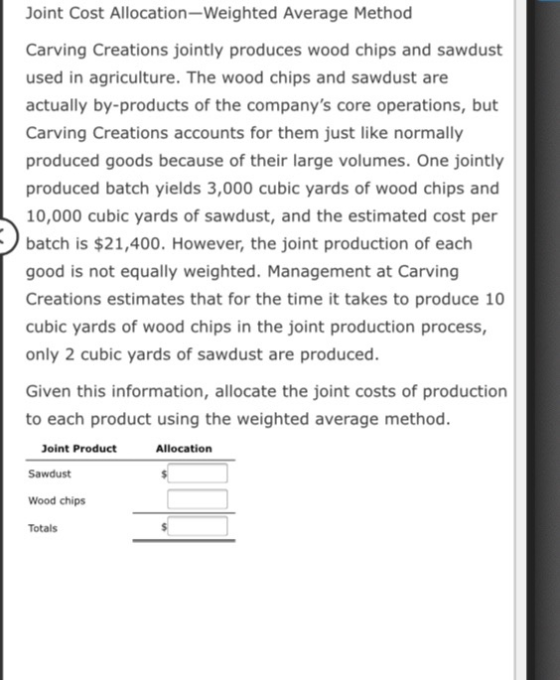 Joint Cost Allocation-Weighted Average Method Carving Creations jointly produces wood chips and sawdust used in agriculture.