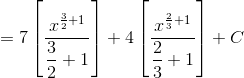 =7 \left [ \dfrac{x^{\frac{3}{2}+1}}{\dfrac{3}{2}+1} \right ] +4 \left [ \dfrac{x^{\frac{2}{3}+1}}{\dfrac{2}{3}+1} \right ]+C