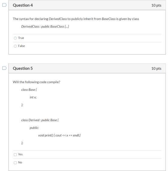 Question 4 10 pts The syntax for declaring DerivedClass to publicly inherit from BaseClass is given by class DerivedClass : p